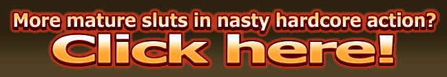 More nasty mature sluts in hardcore action!