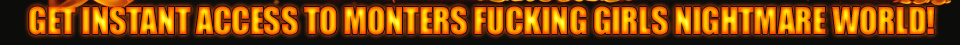 Get instant access to monters fucking girls nightmare world!