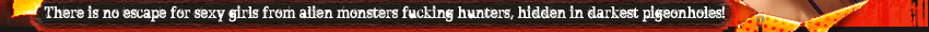 There is no escape for sexy girls from alien monsters fucking hunters, hidden in darkest pigeonholes!