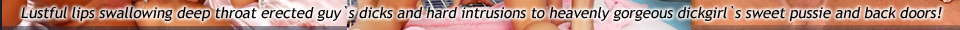 Lustful lips swallowing deep throat erected guy`s dicks and hard intrusions to heavenly gorgeous dickgirl`s sweet pussie and back doors!